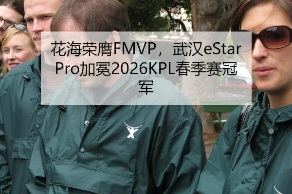 花海荣膺FMVP，武汉eStarPro加冕2026KPL春季赛冠军