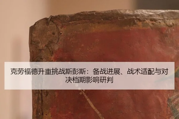 克劳福德升重挑战斯彭斯：备战进展、战术适配与对决档期影响研判