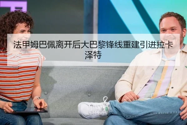 法甲姆巴佩离开后大巴黎锋线重建引进拉卡泽特