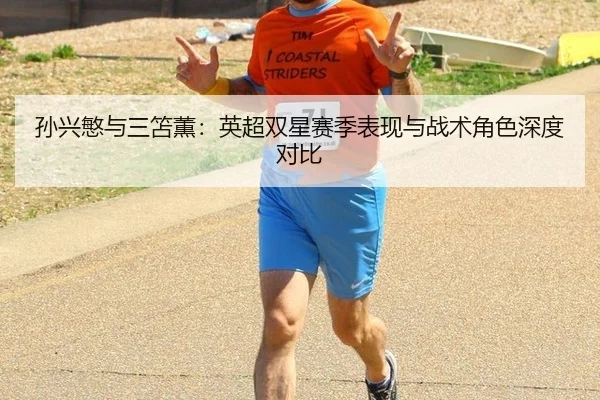 孙兴慜与三笘薫：英超双星赛季表现与战术角色深度对比