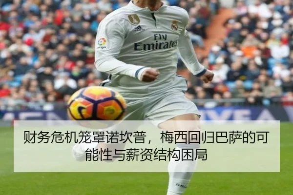 财务危机笼罩诺坎普，梅西回归巴萨的可能性与薪资结构困局