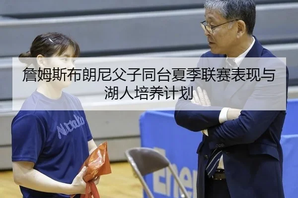 詹姆斯布朗尼父子同台夏季联赛表现与湖人培养计划
